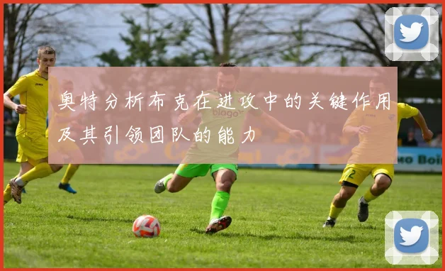 奥特分析布克在进攻中的关键作用及其引领团队的能力