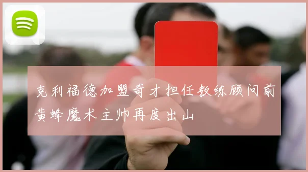 克利福德加盟奇才担任教练顾问前黄蜂魔术主帅再度出山