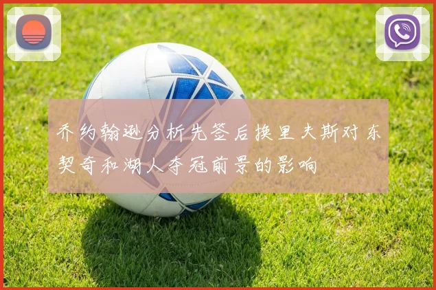 乔约翰逊分析先签后换里夫斯对东契奇和湖人夺冠前景的影响