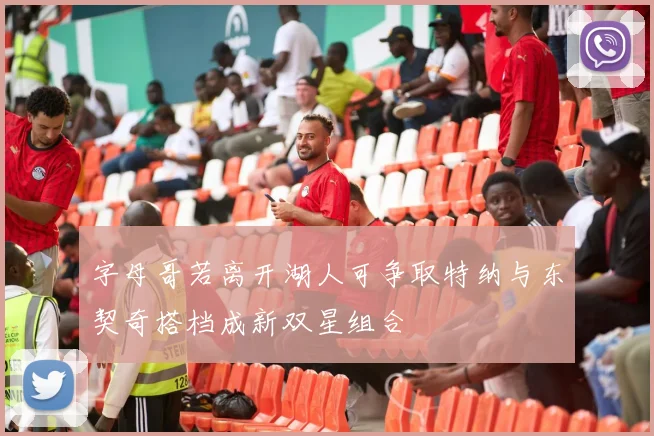 字母哥若离开湖人可争取特纳与东契奇搭档成新双星组合