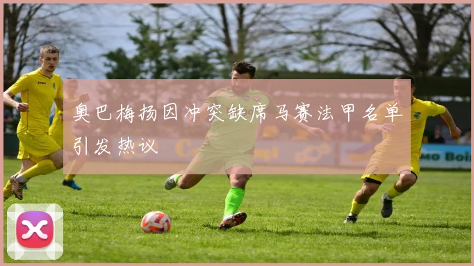 奥巴梅扬因冲突缺席马赛法甲名单引发热议