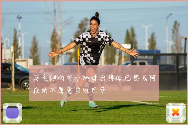 马竞倾向将小蜘蛛出售给巴黎或阿森纳不愿意卖给巴萨
