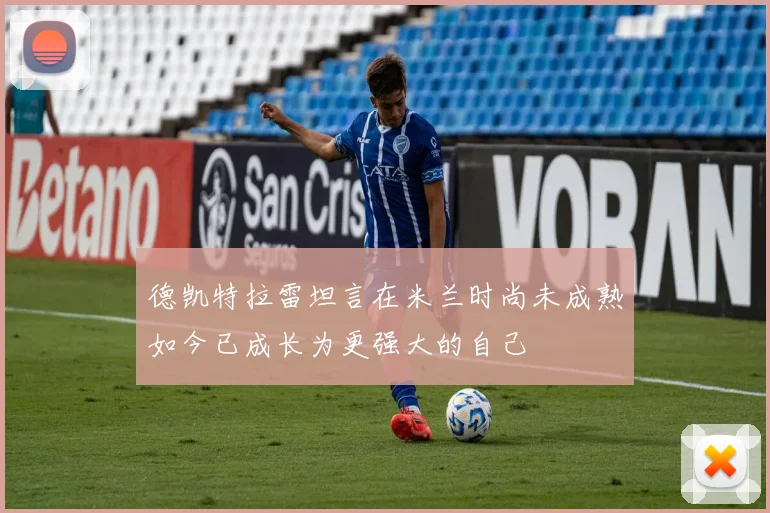 德凯特拉雷坦言在米兰时尚未成熟如今已成长为更强大的自己
