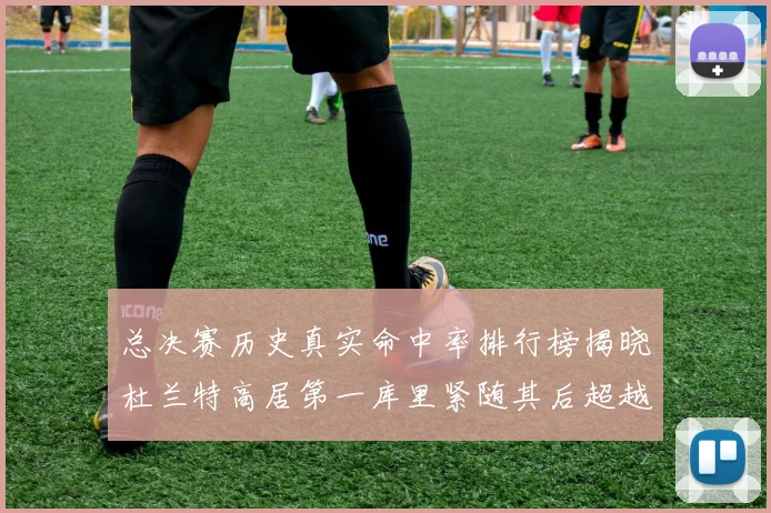 总决赛历史真实命中率排行榜揭晓杜兰特高居第一库里紧随其后超越奥尼尔