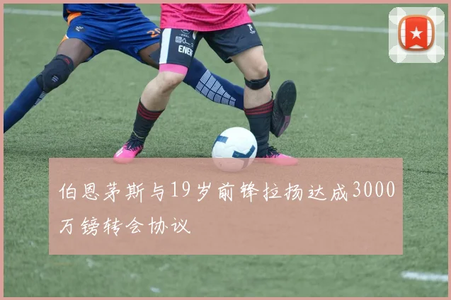 伯恩茅斯与19岁前锋拉扬达成3000万镑转会协议